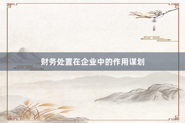财务处置在企业中的作用谋划