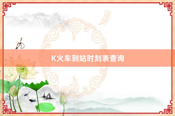 K火车到站时刻表查询