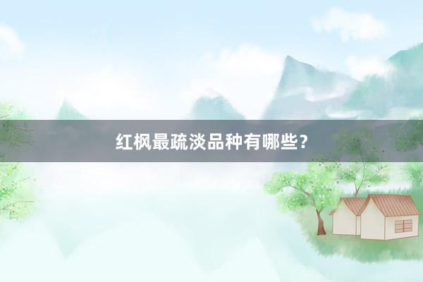 红枫最疏淡品种有哪些？