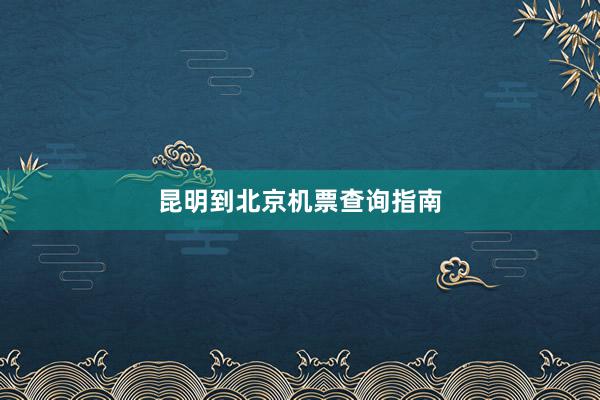 昆明到北京机票查询指南