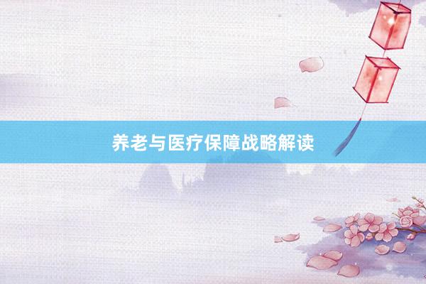 养老与医疗保障战略解读